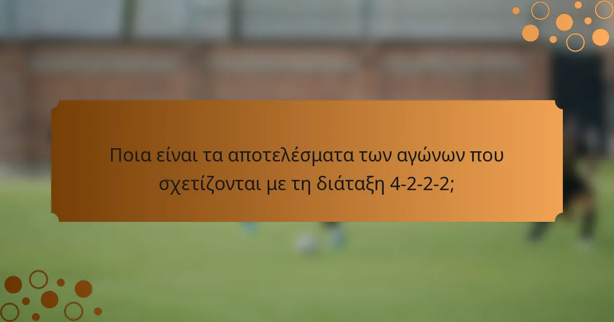 Ποια είναι τα αποτελέσματα των αγώνων που σχετίζονται με τη διάταξη 4-2-2-2;