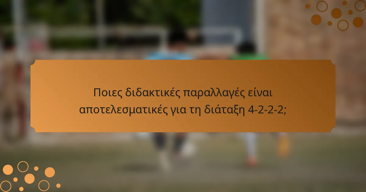Ποιες διδακτικές παραλλαγές είναι αποτελεσματικές για τη διάταξη 4-2-2-2;