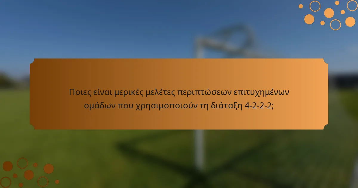Ποιες είναι μερικές μελέτες περιπτώσεων επιτυχημένων ομάδων που χρησιμοποιούν τη διάταξη 4-2-2-2;