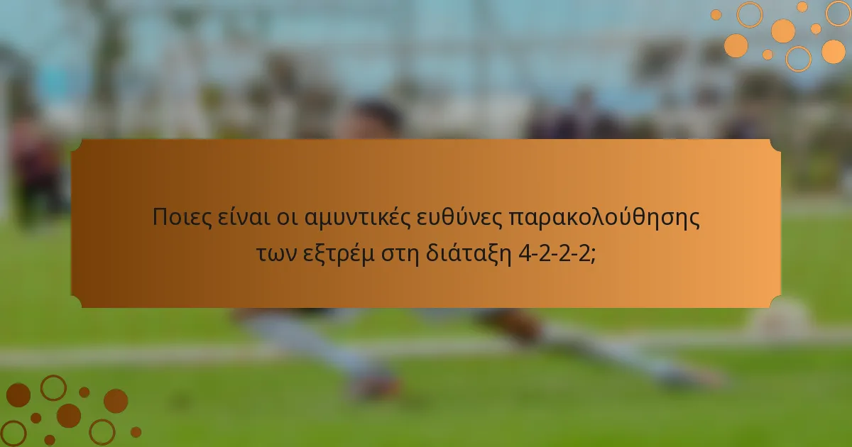 Ποιες είναι οι αμυντικές ευθύνες παρακολούθησης των εξτρέμ στη διάταξη 4-2-2-2;
