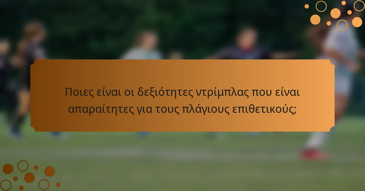 Ποιες είναι οι δεξιότητες ντρίμπλας που είναι απαραίτητες για τους πλάγιους επιθετικούς;