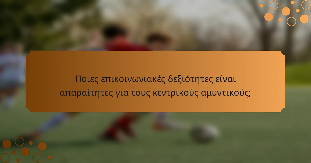 Ποιες επικοινωνιακές δεξιότητες είναι απαραίτητες για τους κεντρικούς αμυντικούς;