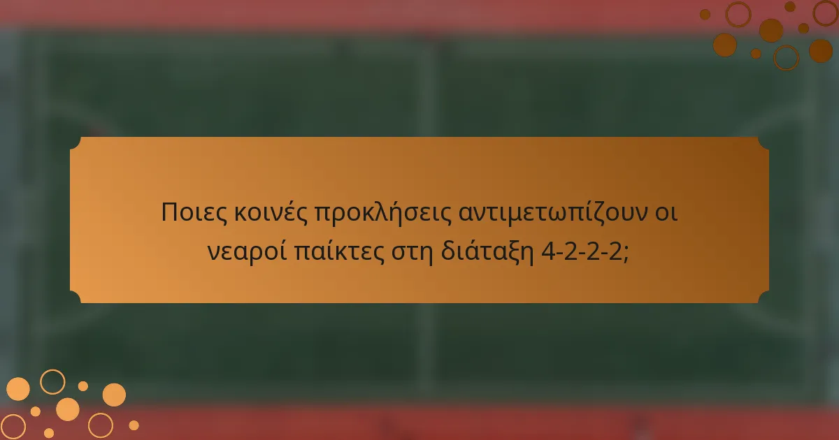 Ποιες κοινές προκλήσεις αντιμετωπίζουν οι νεαροί παίκτες στη διάταξη 4-2-2-2;