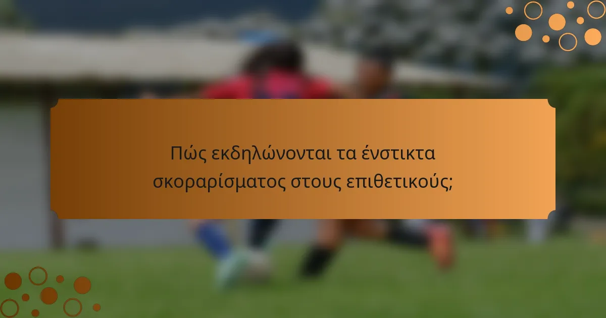 Πώς εκδηλώνονται τα ένστικτα σκοραρίσματος στους επιθετικούς;