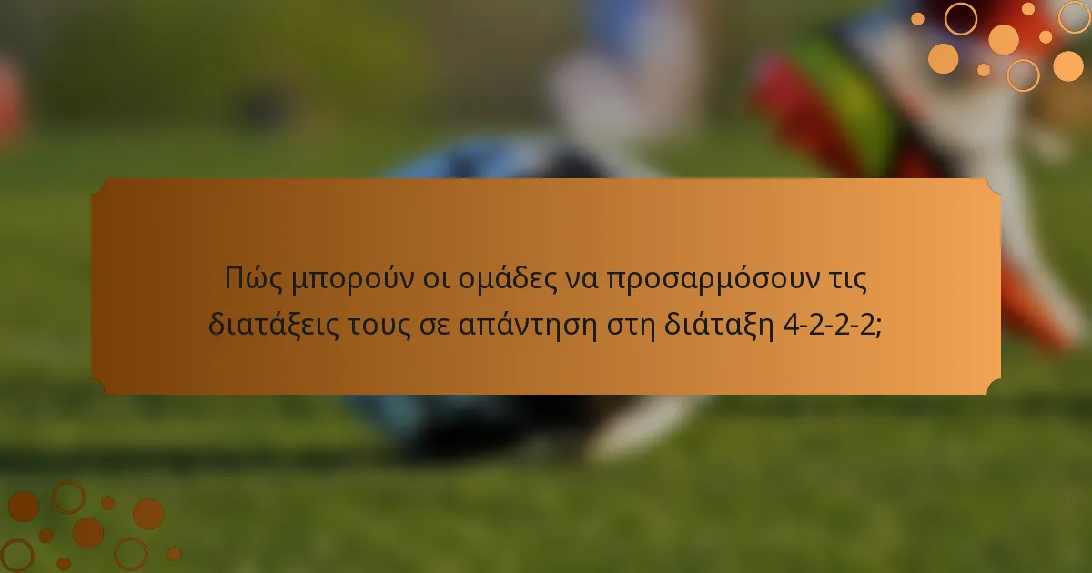 Πώς μπορούν οι ομάδες να προσαρμόσουν τις διατάξεις τους σε απάντηση στη διάταξη 4-2-2-2;