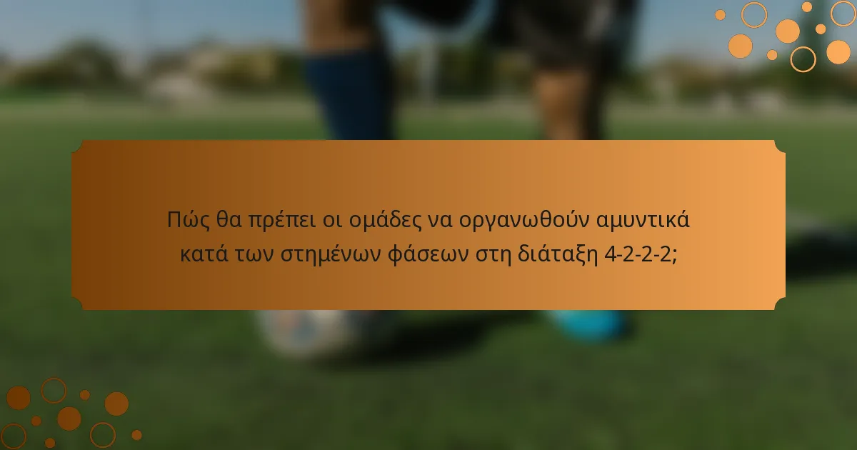 Πώς θα πρέπει οι ομάδες να οργανωθούν αμυντικά κατά των στημένων φάσεων στη διάταξη 4-2-2-2;